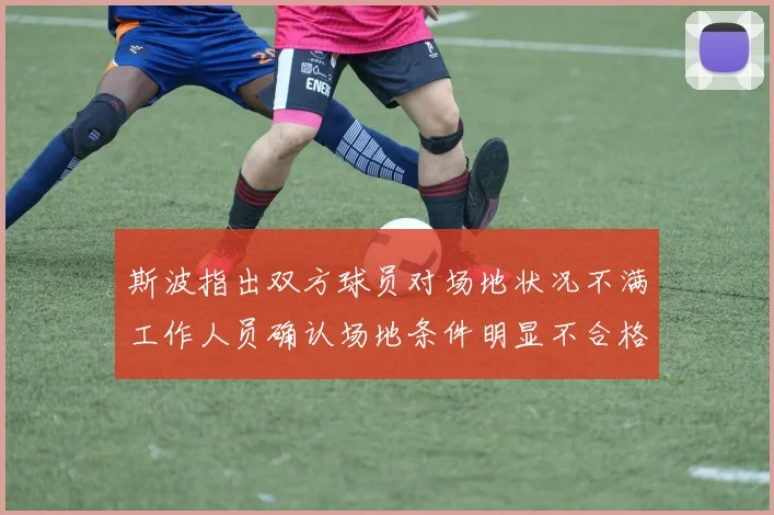 斯波指出双方球员对场地状况不满工作人员确认场地条件明显不合格