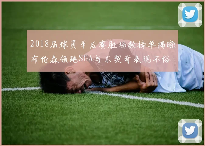 2018届球员季后赛胜场数榜单揭晓布伦森领跑SGA与东契奇表现不俗