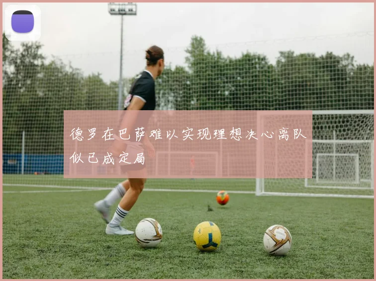 德罗在巴萨难以实现理想决心离队似已成定局