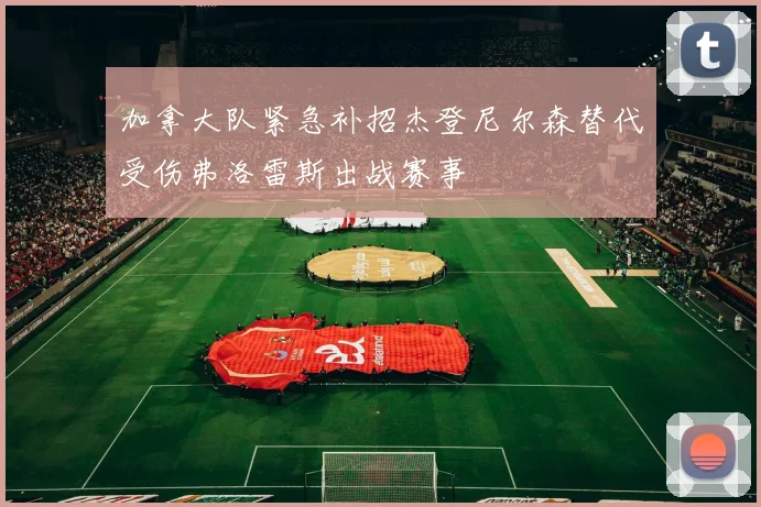 加拿大队紧急补招杰登尼尔森替代受伤弗洛雷斯出战赛事