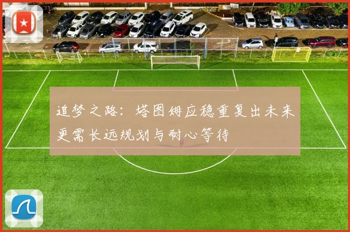 追梦之路：塔图姆应稳重复出未来更需长远规划与耐心等待