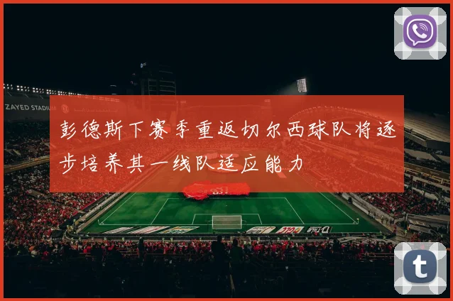 彭德斯下赛季重返切尔西球队将逐步培养其一线队适应能力