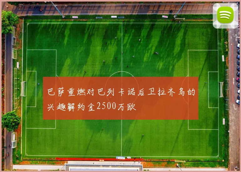 巴萨重燃对巴列卡诺后卫拉齐乌的兴趣解约金2500万欧