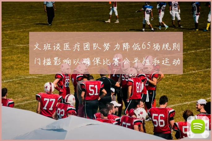 文班谈医疗团队努力降低65场规则门槛影响以确保比赛公平性和运动员健康