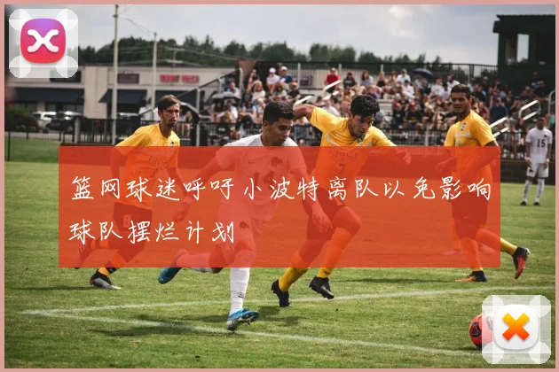 篮网球迷呼吁小波特离队以免影响球队摆烂计划