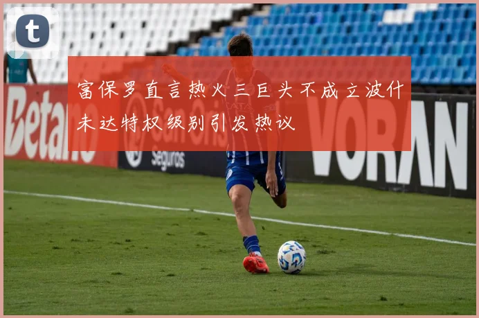 富保罗直言热火三巨头不成立波什未达特权级别引发热议