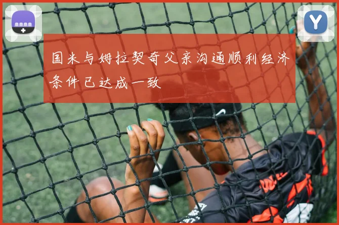 国米与姆拉契奇父亲沟通顺利经济条件已达成一致