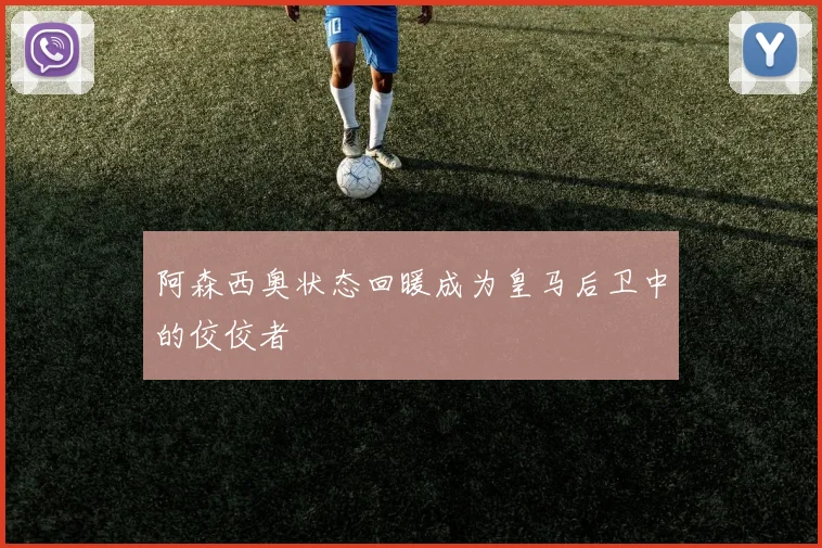 阿森西奥状态回暖成为皇马后卫中的佼佼者